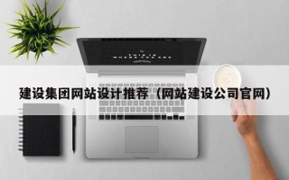 迁安市建设集团网站设计推荐（网站建设公司官网）